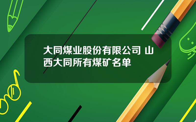 大同煤业股份有限公司 山西大同所有煤矿名单